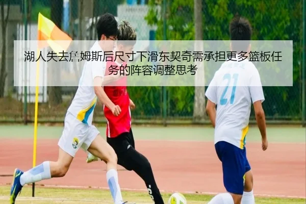 湖人失去詹姆斯后尺寸下滑东契奇需承担更多篮板任务的阵容调整思考